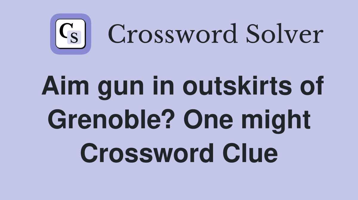 Aim gun in outskirts of Grenoble? One might Crossword Clue Answers